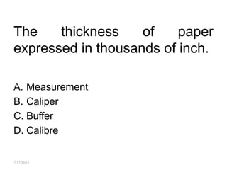 The thickness of paper
expressed in thousands of inch.
A. Measurement
B. Caliper
C. Buffer
D. Calibre
7/17/2024
 
