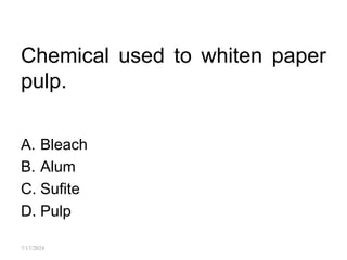 Chemical used to whiten paper
pulp.
A. Bleach
B. Alum
C. Sufite
D. Pulp
7/17/2024
 