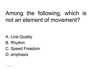 Among the following, which is
not an element of movement?
A. Line Quality
B. Rhythm
C. Speed Freedom
D. emphasis
7/17/2024
 