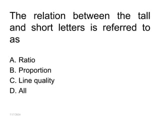The relation between the tall
and short letters is referred to
as
A. Ratio
B. Proportion
C. Line quality
D. All
7/17/2024
 
