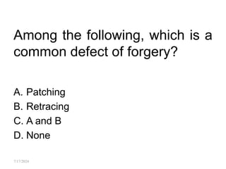 Among the following, which is a
common defect of forgery?
A. Patching
B. Retracing
C. A and B
D. None
7/17/2024
 