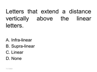 Letters that extend a distance
vertically above the linear
letters.
A. Infra-linear
B. Supra-linear
C. Linear
D. None
7/17/2024
 