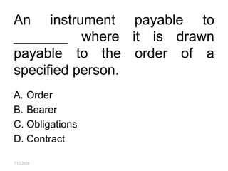 An instrument payable to
_______ where it is drawn
payable to the order of a
specified person.
A. Order
B. Bearer
C. Obligations
D. Contract
7/17/2024
 