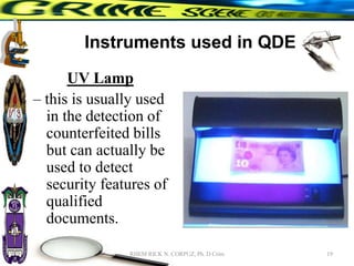 Instruments used in QDE
UV Lamp
– this is usually used
in the detection of
counterfeited bills
but can actually be
used to detect
security features of
qualified
documents.
19
RHEM RICK N. CORPUZ, Ph. D Crim
 