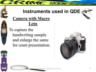 Instruments used in QDE
Camera with Macro
Lens
To capture the
handwriting sample
and enlarge the same
for court presentation.
28
RHEM RICK N. CORPUZ, Ph. D Crim
 