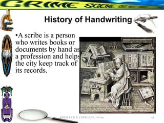 History of Handwriting
•A scribe is a person
who writes books or
documents by hand as
a profession and helps
the city keep track of
its records.
61
RHEM RICK N. CORPUZ, Ph. D Crim
 