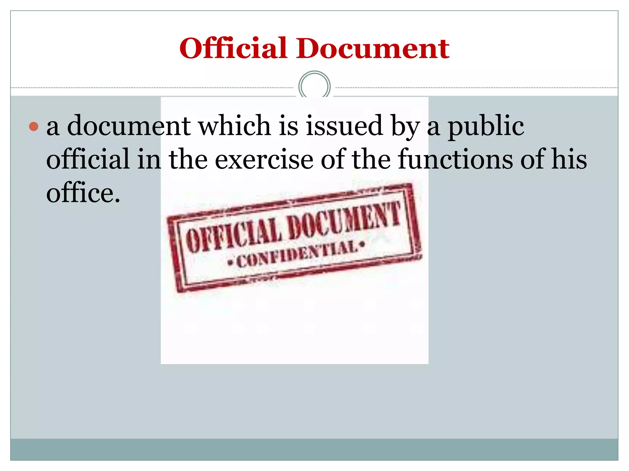 Official Document
 a document which is issued by a public
official in the exercise of the functions of his
office.
 
