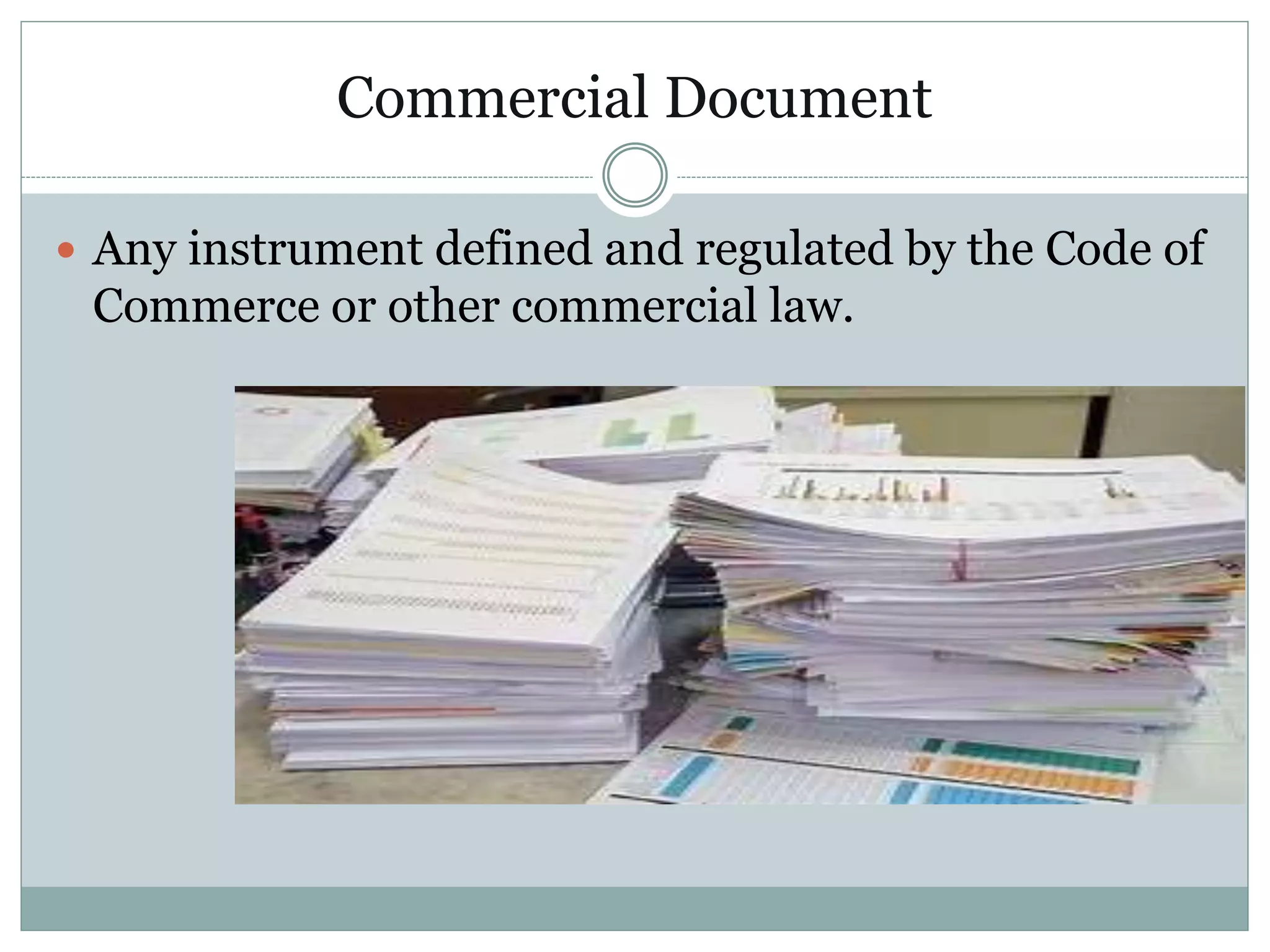 Commercial Document
 Any instrument defined and regulated by the Code of
Commerce or other commercial law.
 