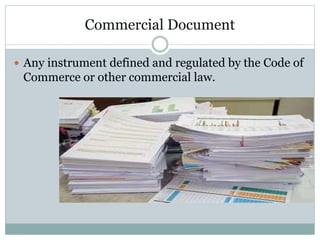 Commercial Document
 Any instrument defined and regulated by the Code of
Commerce or other commercial law.
 