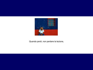 Quando perdi, non perdere la lezione, 
 