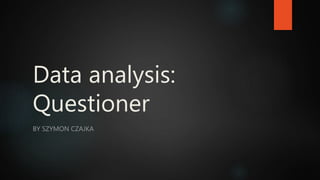 Data analysis:
Questioner
BY SZYMON CZAJKA
 