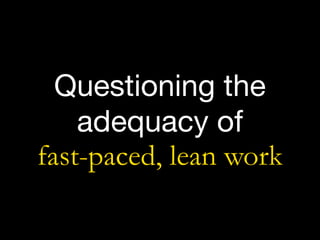 Questioning the
adequacy of  
fast-paced, lean work
 