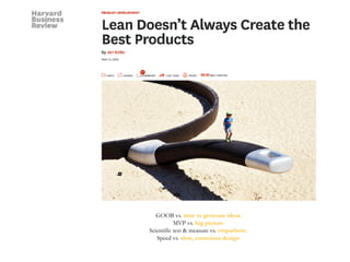 GOOB vs. time to generate ideas
MVP vs. big picture
Scientific test & measure vs. empathetic
Speed vs. slow, conscious design
 