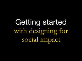 Getting started

with designing for  
social impact
 