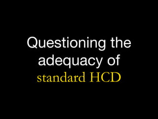 Questioning the
adequacy of  
standard HCD
 