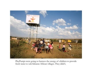 PlayPumps were going to harness the energy of children to provide
fresh water to sub-Saharan African villages. They didn't.
 