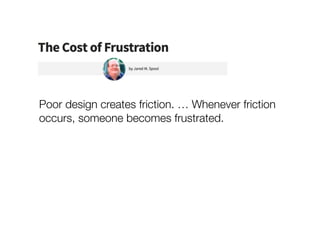 Poor design creates friction. … Whenever friction
occurs, someone becomes frustrated.
 