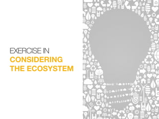EXERCISE IN
CONSIDERING
THE ECOSYSTEM
 