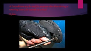 18. Screwdrivers may be used for purposes other than driving or
removing screws, for example as a chisel.
B. false
 