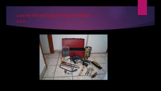 4.use only tools and equipment in good condition
a. true
 