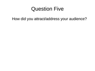 Question Five
How did you attract/address your audience?
 