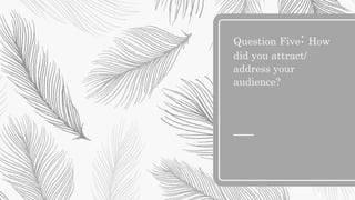 Question Five: How
did you attract/
address your
audience?
 
