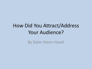 How Did You Attract/Address
Your Audience?
By Dylan Mann-Hazell
 