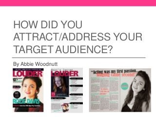 HOW DID YOU
ATTRACT/ADDRESS YOUR
TARGET AUDIENCE?
By Abbie Woodnutt
 