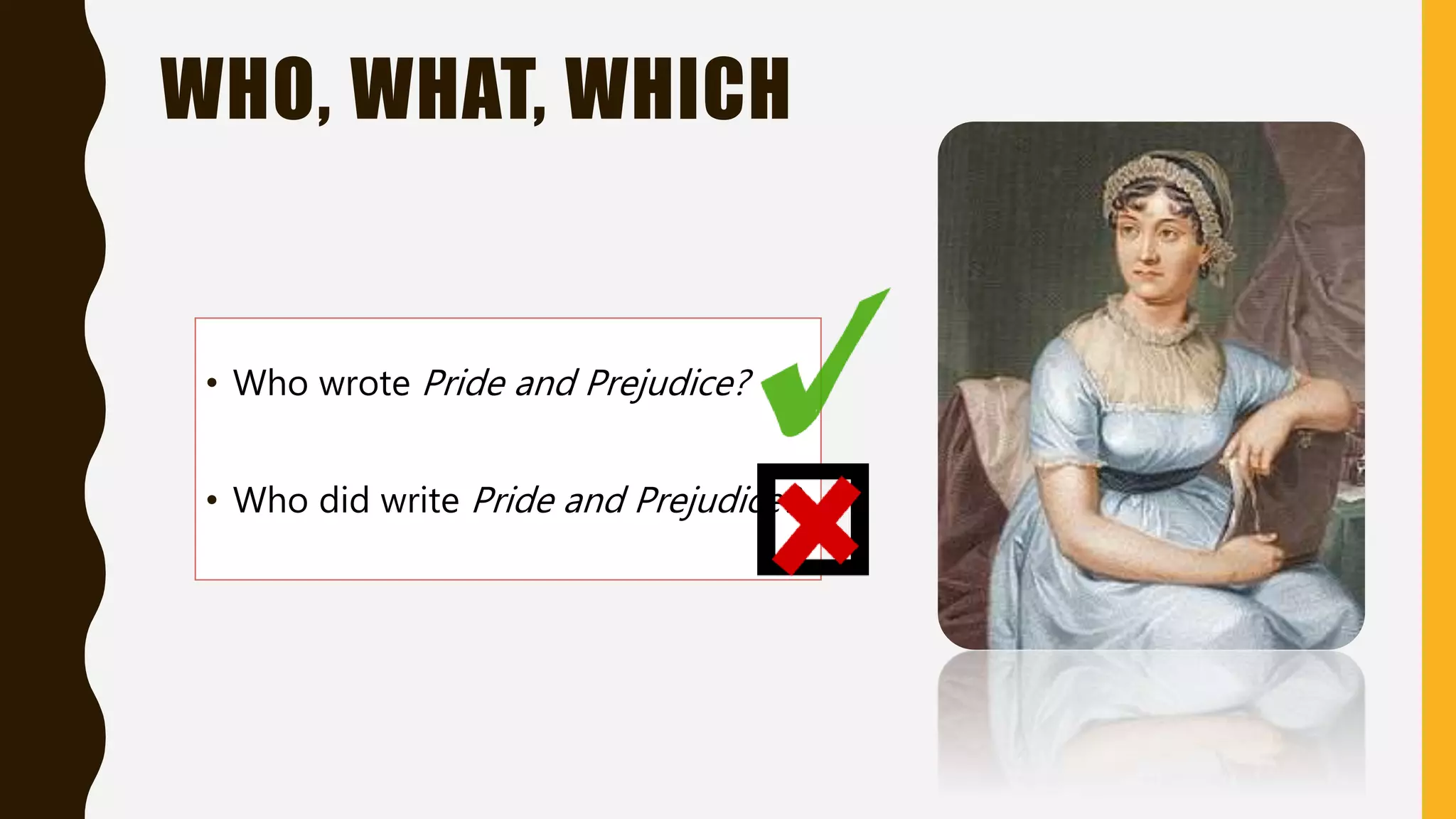 WHO, WHAT, WHICH
• Who wrote Pride and Prejudice?
• Who did write Pride and Prejudice?
 
