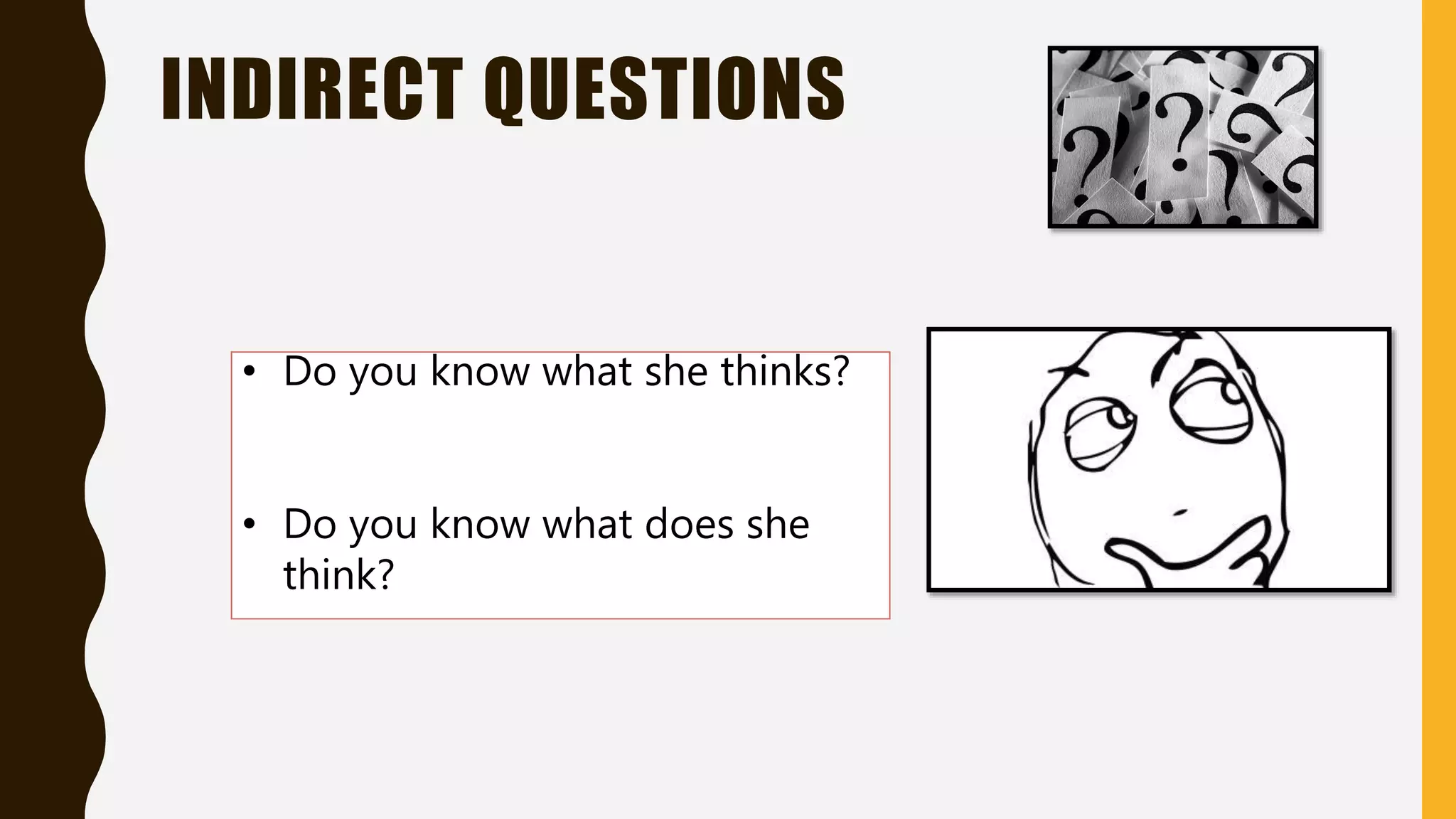 INDIRECT QUESTIONS
• Do you know what she thinks?
• Do you know what does she
think?
 