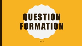 QUESTION
FORMATION
B 2 . 1
 