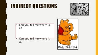 INDIRECT QUESTIONS
• Can you tell me where is
it?
• Can you tell me where it
is?
 