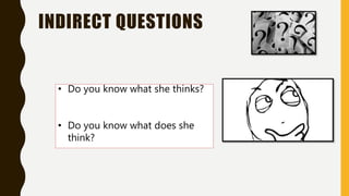 INDIRECT QUESTIONS
• Do you know what she thinks?
• Do you know what does she
think?
 
