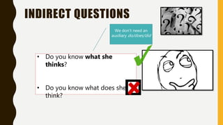 INDIRECT QUESTIONS
• Do you know what she
thinks?
• Do you know what does she
think?
We don’t need an
auxiliary do/does/did
 