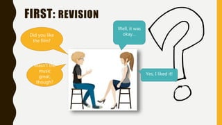 FIRST: REVISION
Did you like
the film?
Well, it was
okay…
Wasn’t the
music
great,
though?
Yes, I liked it!
 