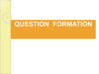 QUESTION FORMATION
 