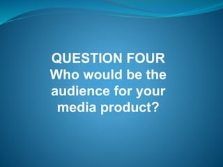 QUESTION FOUR
Who would be the
audience for your
media product?
 