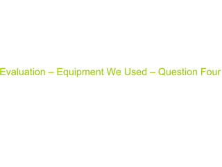 Evaluation – Equipment We Used – Question Four
 