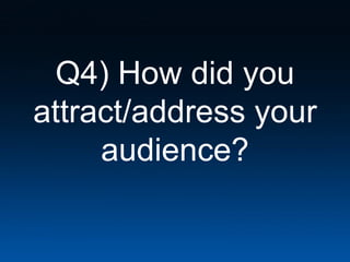 Q4) How did you
attract/address your
     audience?
 