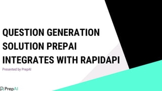 QUESTION GENERATION
SOLUTION PREPAI
INTEGRATES WITH RAPIDAPI
Presented by PrepAI
 