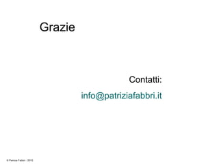 Grazie
© Patrizia Fabbri - 2010
Contatti:
info@patriziafabbri.it
 