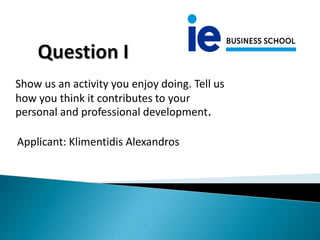 Show us an activity you enjoy doing. Tell us
how you think it contributes to your
personal and professional development.
Applicant: Klimentidis Alexandros
 