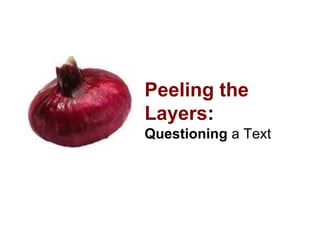 Peeling the
Layers:
Questioning a Text
 