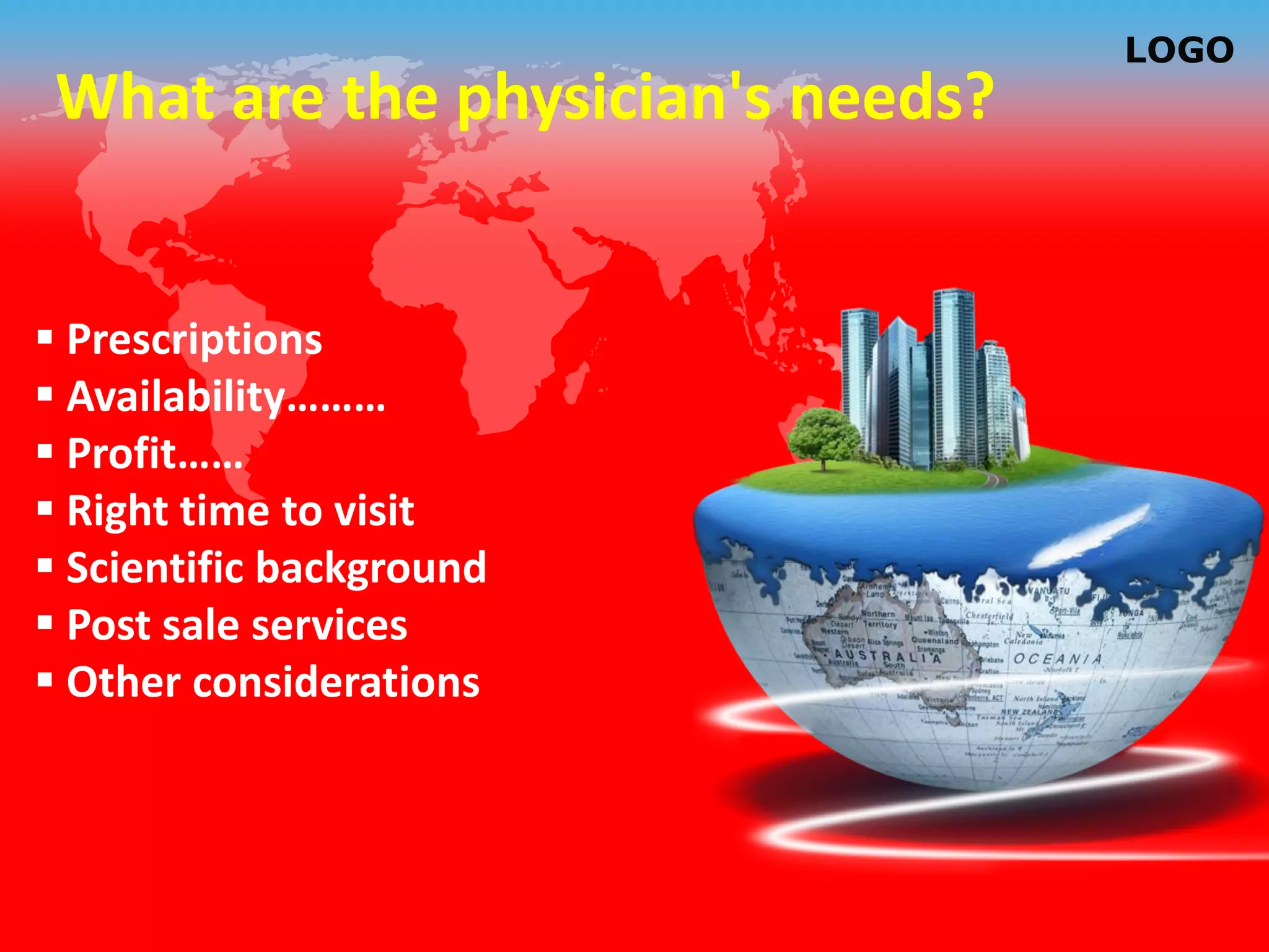 LOGO
 What are the physician's needs?


 Prescriptions
 Availability………
 Profit……
 Right time to visit
 Scientific background
 Post sale services
 Other considerations
 