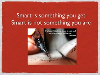 Smart is something you get Smart is not something you are 