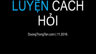 LUYỆN CÁCHHỎI
DuongTrongTan.com| 11.2016.
 