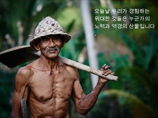 오늘날 우리가 경험하는
위대한 것들은 누군가의
노력과 역경의 산물입니다
.
 