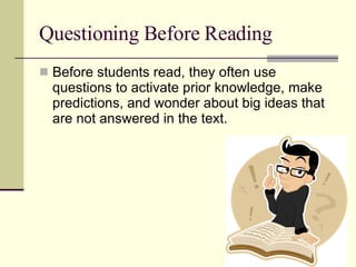 Questioning Before Reading Before students read, they often use questions to activate prior knowledge, make predictions, and wonder about big ideas that are not answered in the text.  