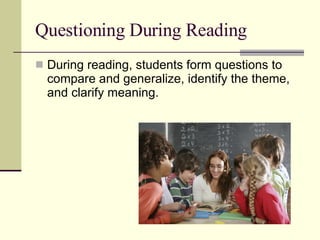 Questioning During Reading During reading, students form questions to compare and generalize, identify the theme, and clarify meaning. 