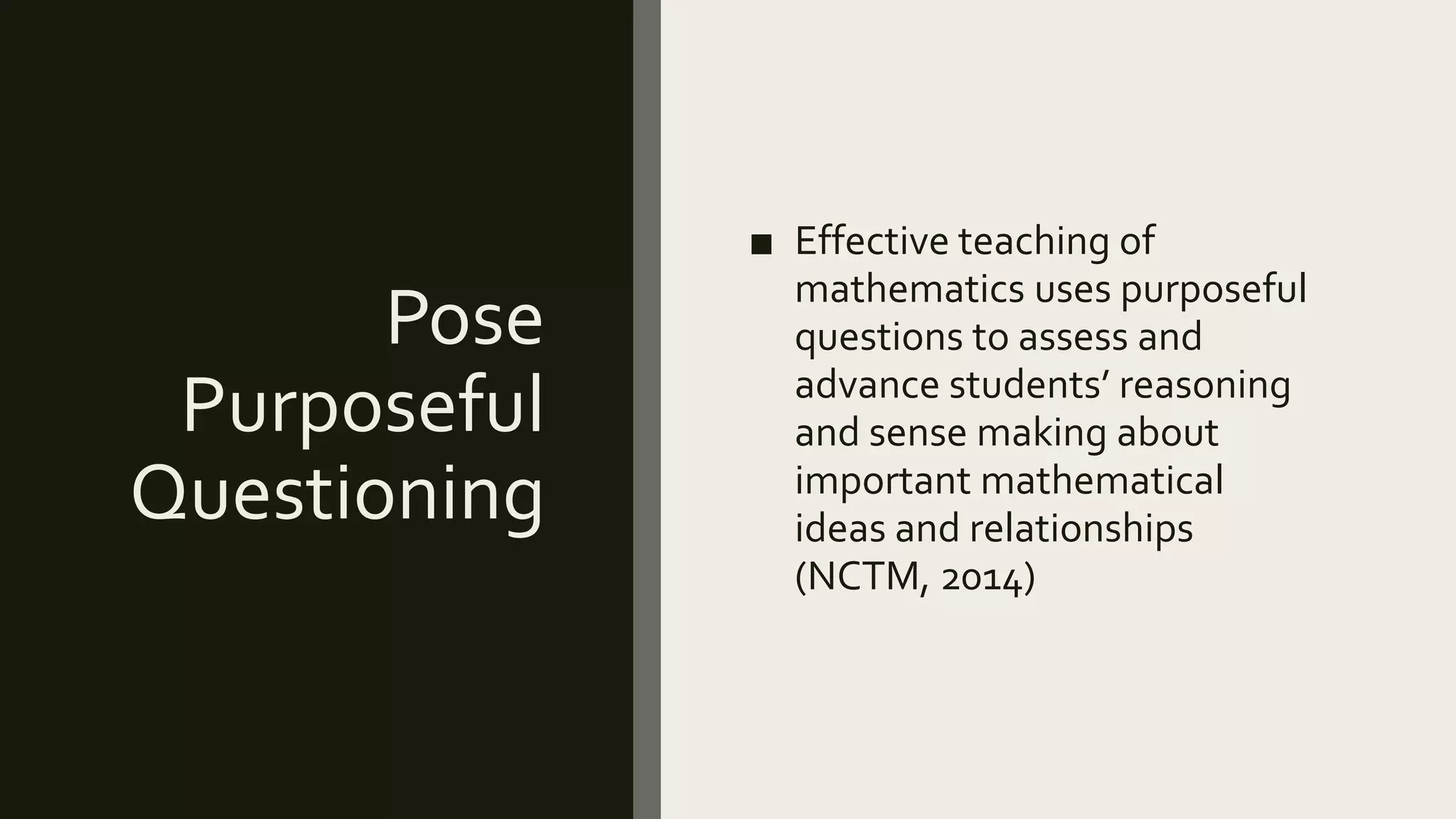 Pose
Purposeful
Questioning
■ Effective teaching of
mathematics uses purposeful
questions to assess and
advance students’ reasoning
and sense making about
important mathematical
ideas and relationships
(NCTM, 2014)
 